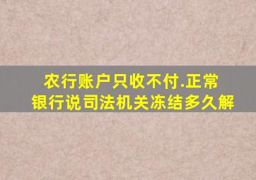 农行账户只收不付.正常 银行说司法机关冻结多久解